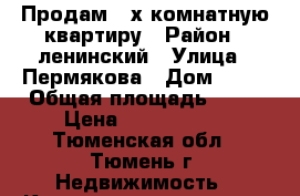 Продам 3-х комнатную квартиру › Район ­ ленинский › Улица ­ Пермякова › Дом ­ 10 › Общая площадь ­ 53 › Цена ­ 3 000 000 - Тюменская обл., Тюмень г. Недвижимость » Квартиры продажа   . Тюменская обл.